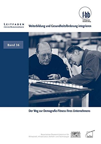 Weiterbildung und Gesundheitsförderung integrieren: Der Weg zur Demografie-Fitness Ihres Unternehmens (Leitfaden für die Bildungspraxis)