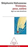 Tristesse, peur, colère: Agir sur ses émotions