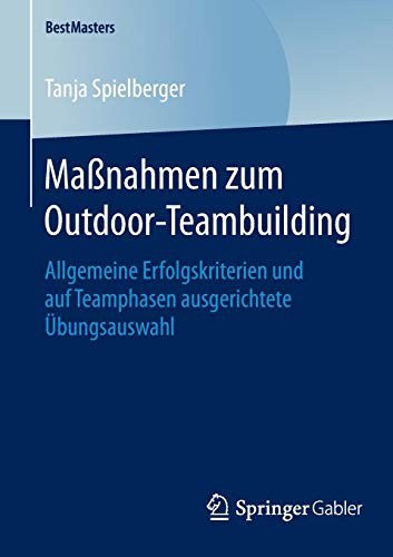 Maßnahmen zum Outdoor-Teambuilding: Allgemeine Erfolgskriterien und auf Teamphasen ausgerichtete Übungsauswahl (BestMasters)