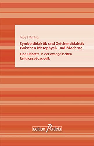 Symboldidaktik und Zeichendidaktik zwischen Metaphysik und Moderne: Eine Debatte in der evangelischen Religionspädagogik (Studien zur Religionspädagogik und Praktischen Theologie (StRPPT))