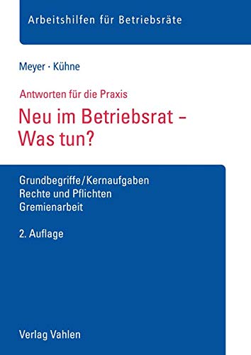 Neu im Betriebsrat - Was tun?: Grundbegriffe/Kernaufgaben, Rechte und Pflichten, Gremienarbeit