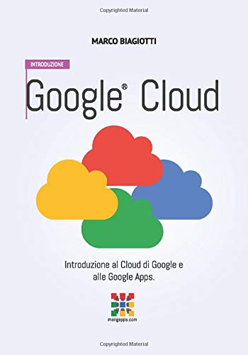 Google Cloud: Introduzione: Introduzione al Cloud di Google e alle Google Apps.: Volume 1 Google Cloud: Introduzione: Introduzione al Cloud di Google e alle Google Apps.: Volume 1