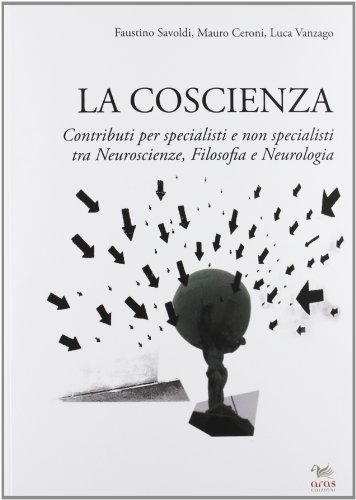 La coscienza. Contributi per specialisti e non specialisti tra neuroscienze, filosofia e neurologia