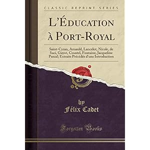 L'Éducation À Port-Royal: Saint-Cyran, Arnauld, Lancelot, Nicole, de Saci, Guyot, Coustel, Fontaine, Jacqueline Pascal; Extraits Précédés d'Une Introduction (Classic Reprint)