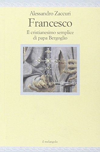 Francesco. Il cristianesimo semplice di papa Bergoglio Francesco. Il cristianesimo semplice di papa Bergoglio