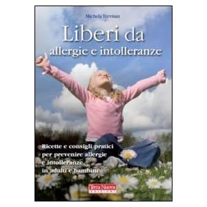 Liberi da allergie e intolleranze. Ricette e consigli per prevenire allergie e intoll