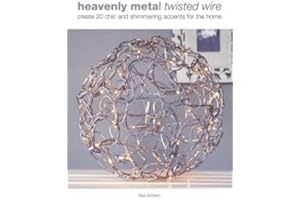 Heavenly Metal Twisted Wire: Create 20 Chic and Shimmering Accents for the Home