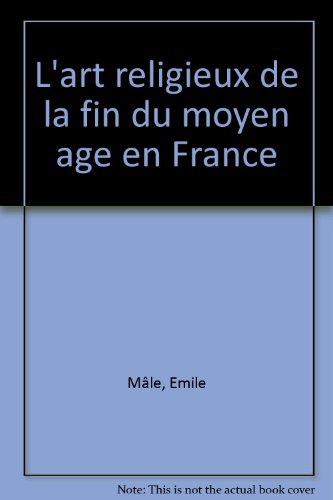 L'art religieux de la fin du Moyen âge en France : Étude sur l'iconographie du Moyen âge et sur ses sources d'inspiration. gratuit