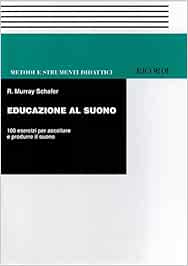 Educazione Al Suono 100 Esercizi Per Ascoltare E Produrre Il Suono Amazon It Schafer R Murray Lagomarsini C Libri