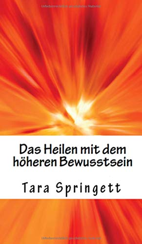 Das Heilen mit dem höheren Bewusstsein: Wie man negative Emotionen, Beziehungsprobleme, chronische Müdigkeit und Schmerzen auf die schnellste Weise heilt