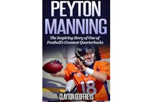 Peyton Manning: The Inspiring Story of One of Football's Greatest Quarterbacks (Football Biography Books)