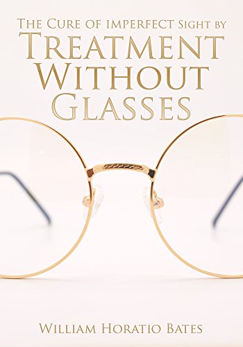 The Cure of Imperfect Sight by Treatment Without Glasses (English Edition) The Cure of Imperfect Sight by Treatment Without Glasses (English Edition)