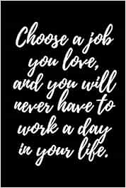 Choose A Job You Love And You Will Never Have To Work A Day In Your Life Amazon.it: Choose A Job You Love, And You Will Never Have To Work A Day In Your  Life.: A Wide Ruled Notebook, Journal - Journals, Asek - Libri