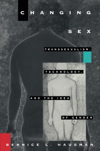 Changing Sex: Transsexualism, Technology, and the Idea of Gender