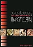 Archäologie in Bayern - Fenster zur Vergangenheit (Bayerische Geschichte) by
