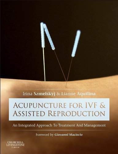 Acupuncture for IVF and Assisted Reproduction: An integrated approach to treatment and management, 1e by Szmelskyj DipAc MSc MBAcC, Irina, Aquilina BSc Hons MBAcC AT (2014) Hardcover