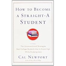 How to Become a Straight-A Student: The Unconventional Strategies Real College Students Use to Score High While Studying Less by Newport, Cal (2006) Paperback