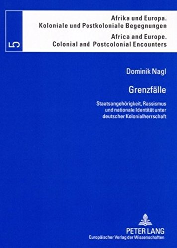Grenzfälle: Staatsangehörigkeit, Rassismus und nationale Identität unter deutscher Kolonialherrschaft (Afrika und Europa. Koloniale und Postkoloniale ... Europe. Colonial and Postcolonial Encounters)
