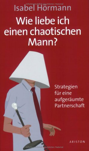 Wie liebe ich einen chaotischen Mann?: Strategien für eine aufgeräumte Partnerschaft