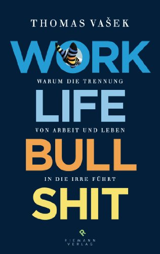 Download Work-Life-Bullshit: Warum die Trennung von Arbeit und Leben in die Irre führt