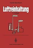 Luftreinhaltung: Entstehung, Ausbreitung Und Wirkung Von Luftverunreinigungen - Meßtechnik, Emissionsminderung Und Vorschriften (German Edition) by Guenter Baumbach