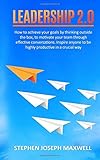  Leadership 2.0: How to achieve your goals by thinking outside the box, to motivate your team through effective conversations. Inspire anyone to be highly productive in a crucial way