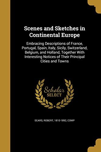 Scenes and Sketches in Continental Europe: Embracing Descriptions of France, Portugal, Spain, Italy, Sicily, Switzerland, Belgium, and Holland, ... Notices of Their Principal Cities and Towns
