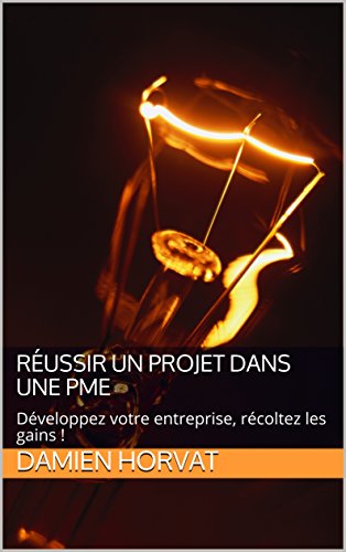 Réussir un projet dans une PME: Développez votre entreprise, récoltez les gains ! francais
