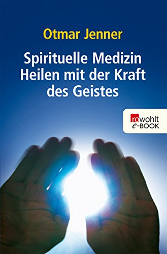 Spirituelle Medizin: Heilen mit der Kraft des Geistes