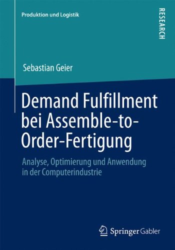 Demand Fulfillment bei Assemble-to-Order-Fertigung: Analyse, Optimierung und Anwendung in der Computerindustrie (Produktion und Logistik) (German Edition)