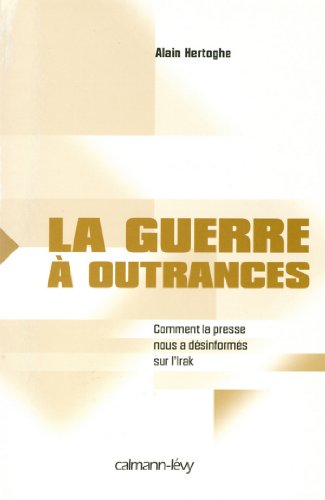 Download La Guerre à outrances : Comment la presse nous a désinformés sur l'Irak (Documents, Actualités, Société)