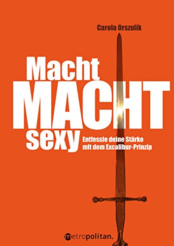 Macht macht sexy: Entfessle deine Stärke mit dem Excalibur-Prinzip (metropolitan Bücher)