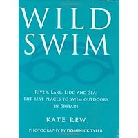 Wild Swim: River, Lake, Lido and Sea: the Best Places to Swim Outdoors in Britain