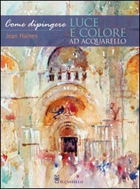 Come dipingere luce e colore ad acquarello. Ediz. illustrata Come dipingere luce e colore ad acquarello. Ediz. illustrata