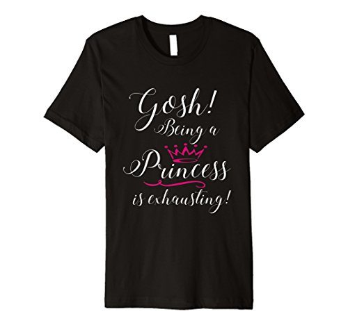 Girl Tee's UnlimitedGosh! Being A Princess Is Exhausting Glamorous T Shirt