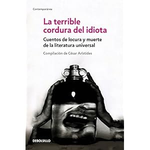 La terrible cordura del idiota: Cuentos de locura y muerte de la literatura universal