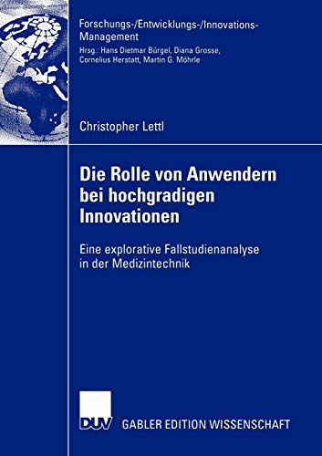 Die Rolle von Anwendern bei Hochgradigen Innovationen: Eine Explorative Fallstudienanalyse in der Medizintechnik (Forschungs-/Entwicklungs-/Innovations-Management)