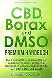CBD, Borax und DMSO Premium Handbuch: Die 3 hocheffektiven Heilmittel der modernen Medizin. Einführung, Grundlagen und Anwendungsguide von CBD, Borax und DMSO. by Biohacking Academy