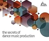 The Secrets of Dance Music Production: The World's Leading Electronic Music Production Magazine Delivers the Definitive Guide to Making Cutting-Edge Dance Music by 