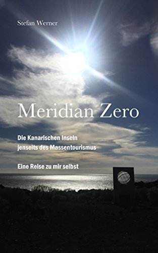 Download Meridian Zero: Die Kanarischen Inseln  jenseits des Massentourismus. Eine Reise zu mir selbst.