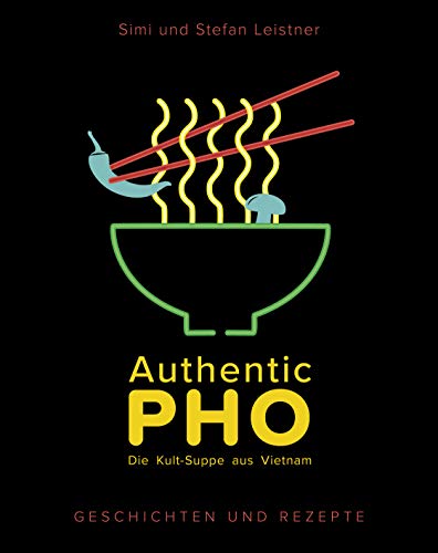 Authentic Pho: Die Kult-Suppe aus Vietnam - Geschichten und Rezepte zu Vietnams berühmter Nudelsuppe - authentische, leckere Rezepte zum Teil auch vegetarisch & vegan