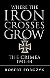 Where the Iron Crosses Grow: The Crimea 1941-44 (General Military) by 
