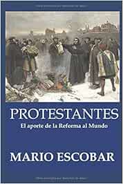Protestantes La Historia De La Reforma En Quinientos Anos Escobar Mario Amazon De Bucher