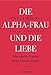 Die Alpha-Frau und die Liebe: Wie starke Frauen ihren Partner finden by