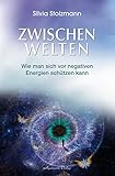 Zwischenwelten: Wie man sich vor negativen Energien schützen kann by Silvia Stolzmann