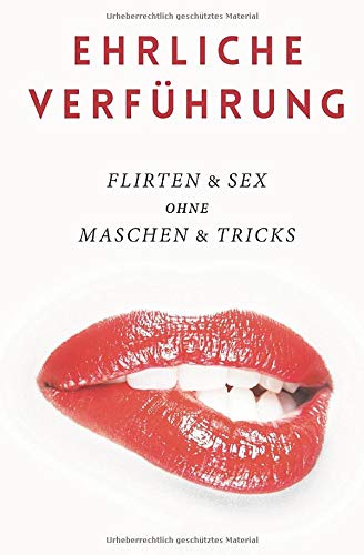 Ehrliche Verführung: Flirten & Sex ohne Maschen & Tricks