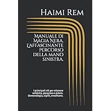 Manuale di Magia Nera. L'affascinante percorso della mano sinistra.: I principali riti per ottenere vendetta, possesso e pote