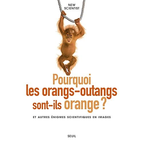 Pourquoi les orangs-outangs sont-ils orange?. et autres énigmes scientifiques en images Pourquoi les orangs-outangs sont-ils orange?. et autres énigmes scientifiques en images