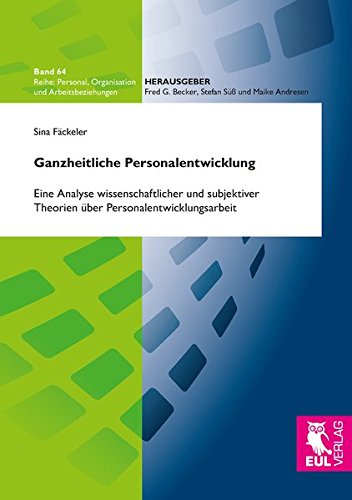 Ganzheitliche Personalentwicklung: Eine Analyse wissenschaftlicher und subjektiver Theorien über Personalentwicklungsarbeit (Personal, Organisation und Arbeitsbeziehungen)