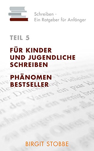 Schreiben - Ein Ratgeber für Anfänger Teil 5: Für Kinder und Jugendliche schreiben / Phänomen Bestseller